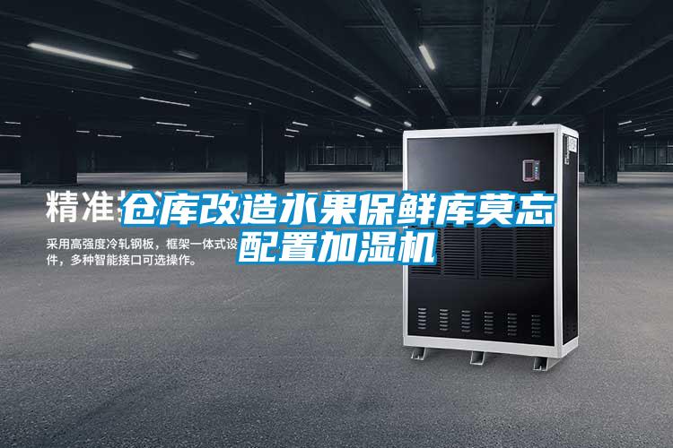 倉(cāng)庫(kù)改造水果保鮮庫(kù)莫忘配置加濕機(jī)