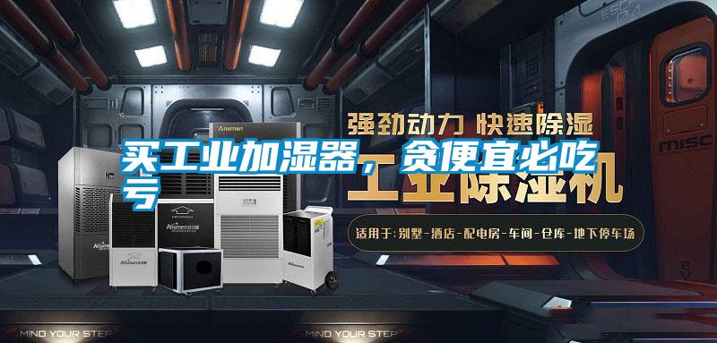 買工業加濕器，貪便宜必吃虧