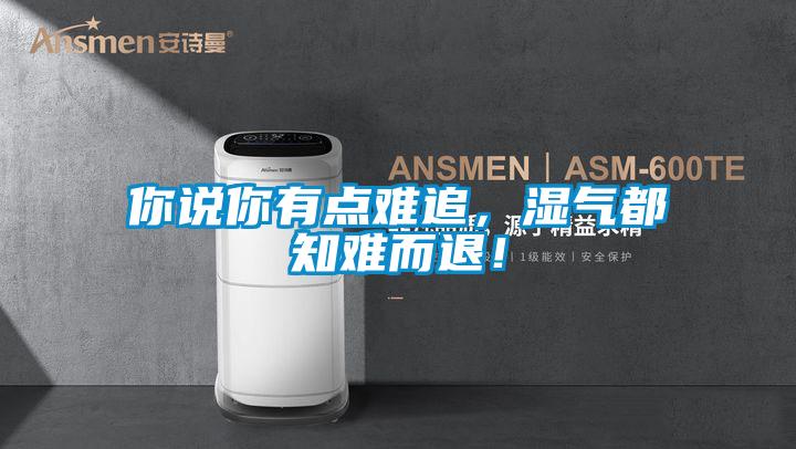 你說你有點難追，濕氣都知難而退！