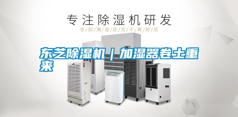 東芝除濕機｜加濕器卷土重來