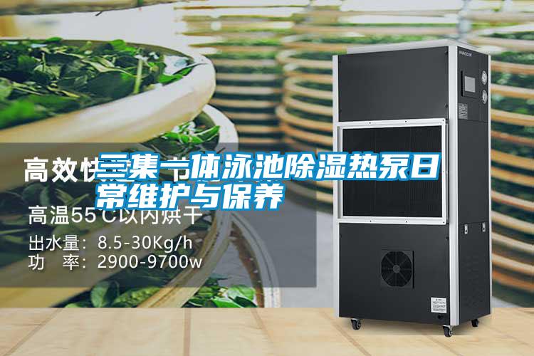 三集一體泳池除濕熱泵日常維護與保養