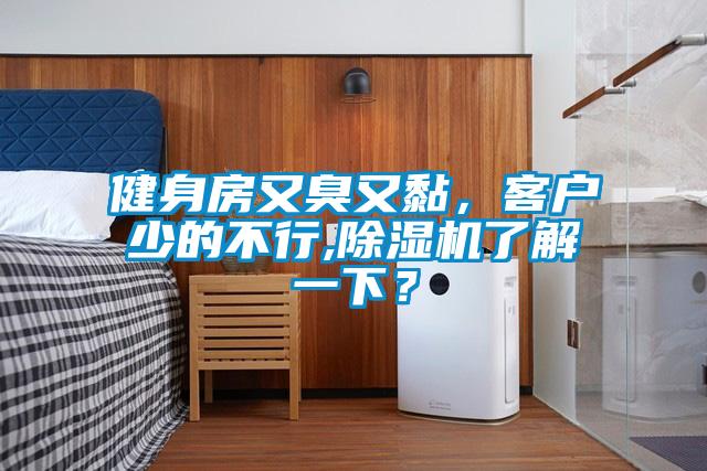 健身房又臭又黏，客戶少的不行,除濕機了解一下？