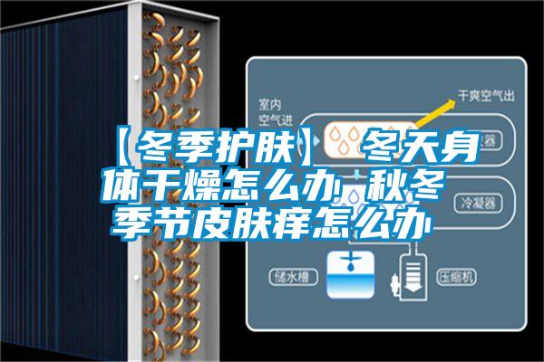 【冬季護膚】→冬天身體干燥怎么辦 秋冬季節皮膚癢怎么辦