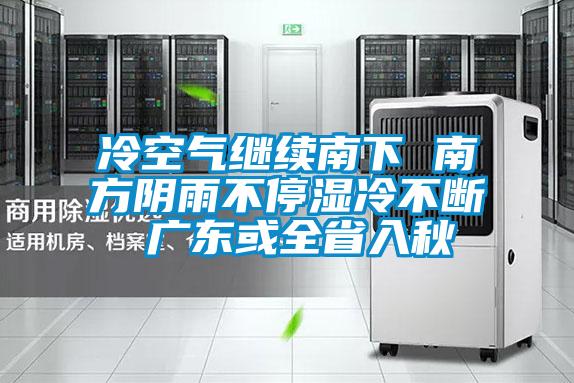 冷空氣繼續南下 南方陰雨不停濕冷不斷 廣東或全省入秋