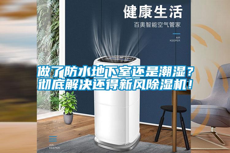 做了防水地下室還是潮濕?徹底解決還得新風除濕機!