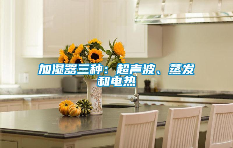 加濕器三種:超聲波、蒸發(fā)和電熱