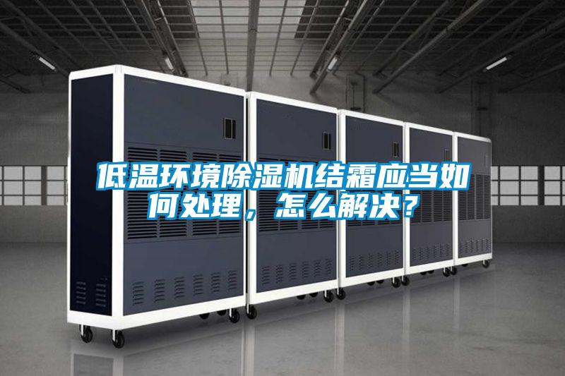 低溫環境除濕機結霜應當如何處理,怎么解決?