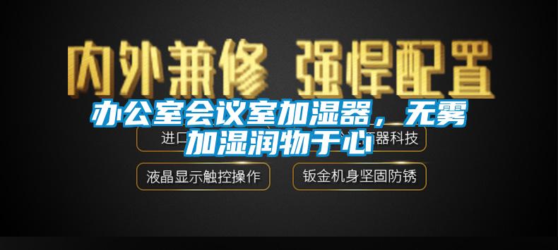 辦公室會議室加濕器，無霧加濕潤物于心