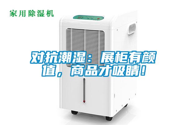 對抗潮濕:展柜有顏值,商品才吸睛!