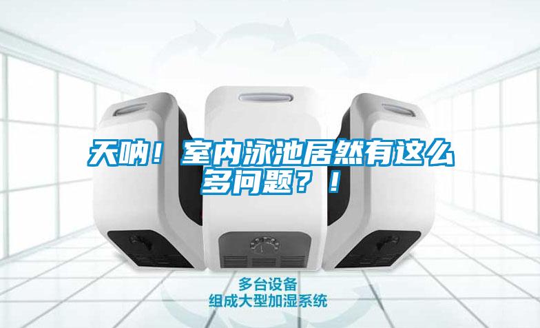 天吶!室內泳池居然有這么多問題?!