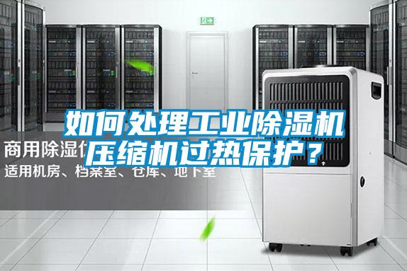 如何處理工業除濕機壓縮機過熱保護？