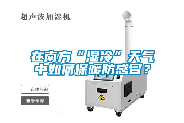 在南方“濕冷”天氣中如何保暖防感冒?