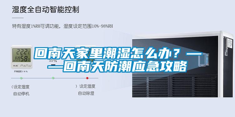 回南天家里潮濕怎么辦？——回南天防潮應急攻略
