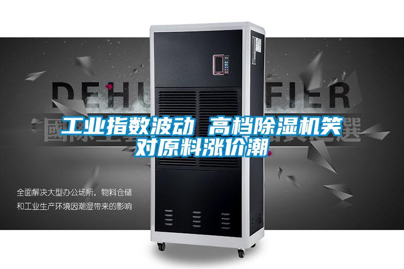 工業指數波動 高檔除濕機笑對原料漲價潮