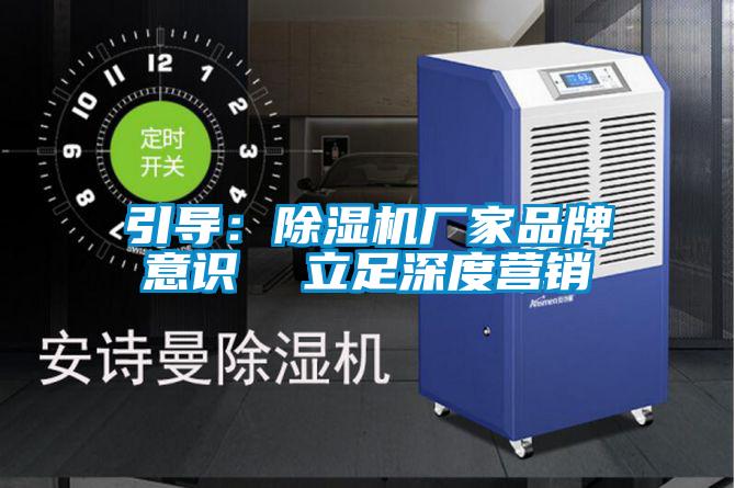 引導:除濕機廠家品牌意識 立足深度營銷