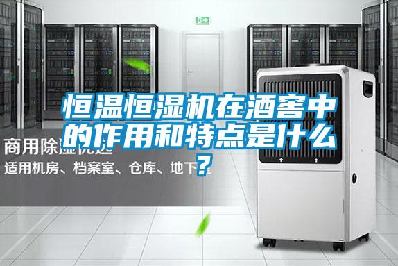 恒溫恒濕機在酒窖中的作用和特點是什么？