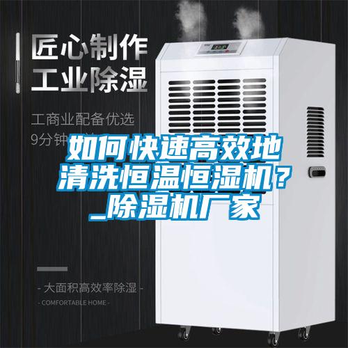 如何快速高效地清洗恒溫恒濕機？_除濕機廠家