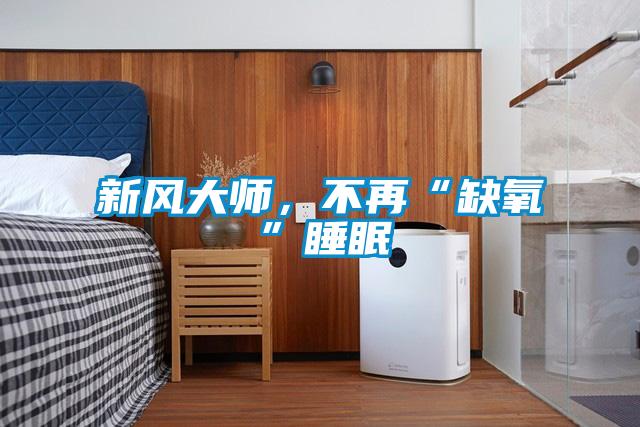 新風大師，不再“缺氧”睡眠