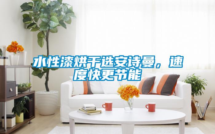 水性漆烘干選安詩曼，速度快更節能