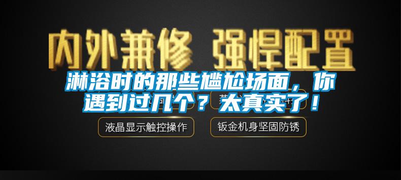 淋浴時的那些尷尬場面，你遇到過幾個？太真實了！