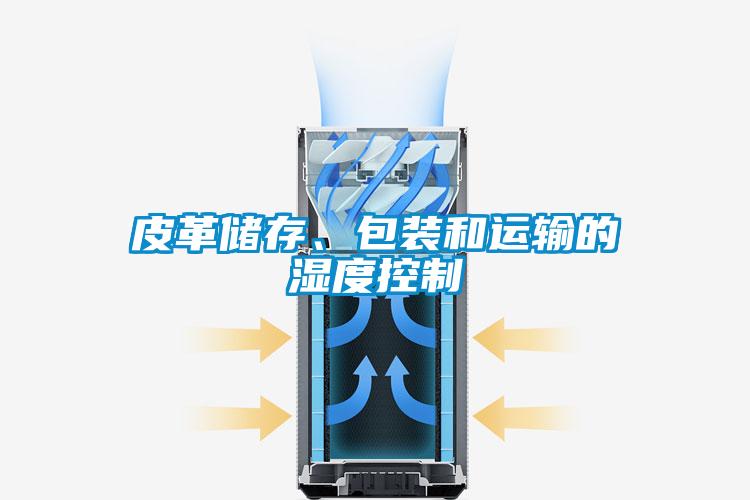 皮革儲存、包裝和運(yùn)輸?shù)臐穸瓤刂?/></p>
<p style=