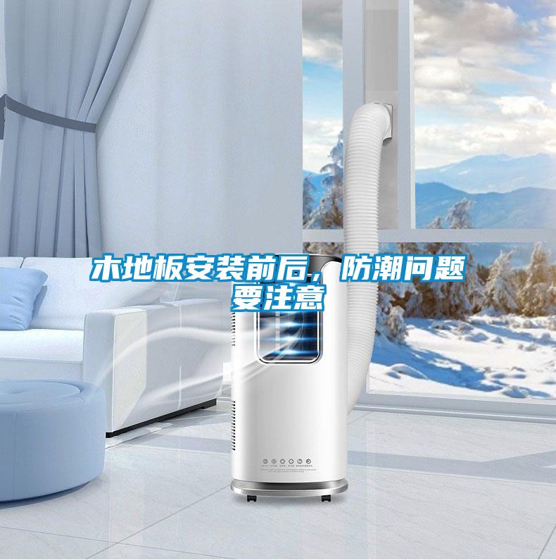 木地板安裝前后,防潮問題要注意