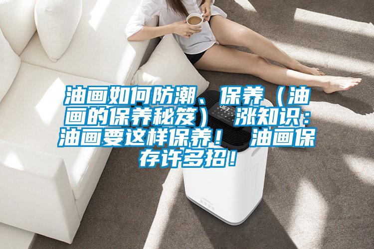 油畫如何防潮、保養(yǎng)（油畫的保養(yǎng)秘笈） 漲知識：油畫要這樣保養(yǎng)！ 油畫保存許多招！