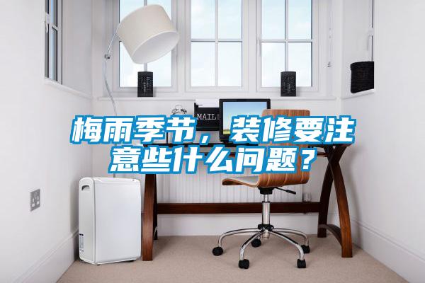 梅雨季節,裝修要注意些什么問題?