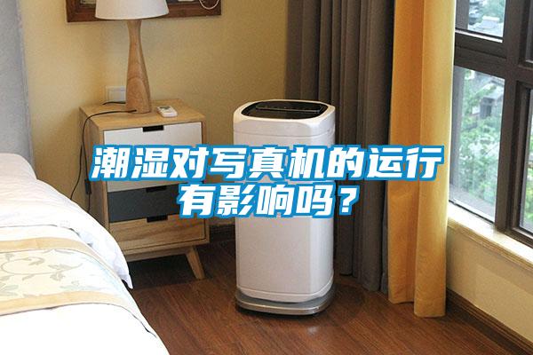 潮濕對(duì)寫真機(jī)的運(yùn)行有影響嗎？