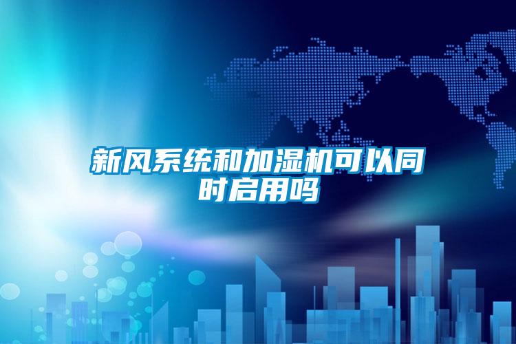 新風(fēng)系統(tǒng)和加濕機(jī)可以同時(shí)啟用嗎