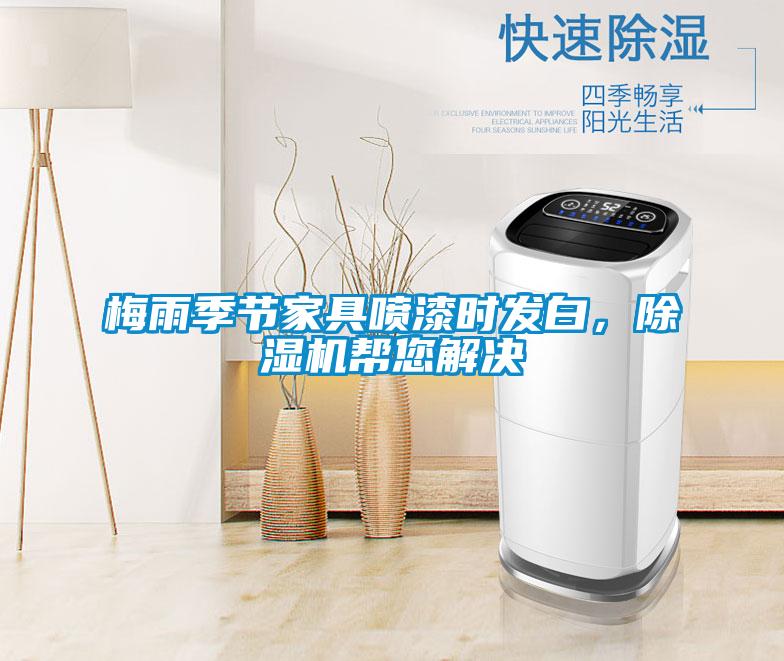 梅雨季節(jié)家具噴漆時(shí)發(fā)白，除濕機(jī)幫您解決