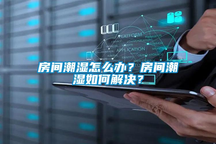 房間潮濕怎么辦?房間潮濕如何解決?