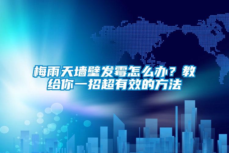 梅雨天墻壁發(fā)霉怎么辦?教給你一招超有效的方法
