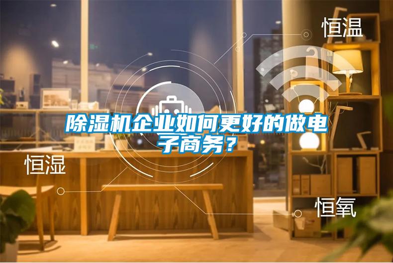 除濕機企業(yè)如何更好的做電子商務(wù)？