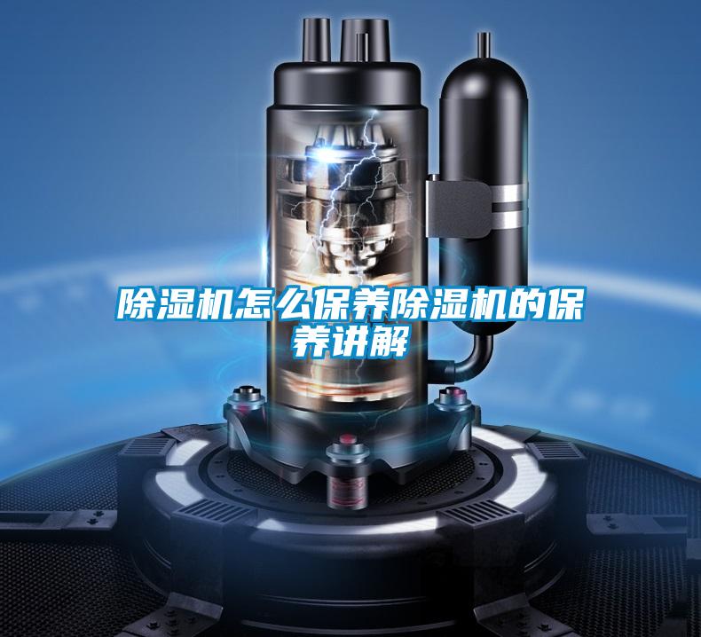 除濕機怎么保養(yǎng)除濕機的保養(yǎng)講解