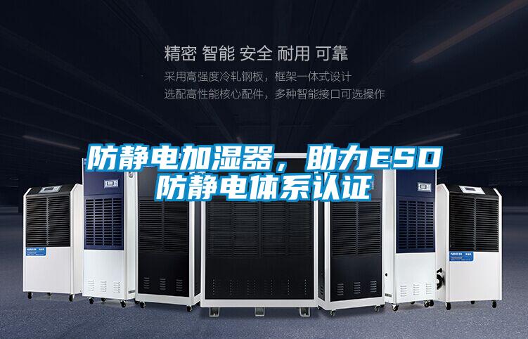 防靜電加濕器,助力ESD防靜電體系認(rèn)證
