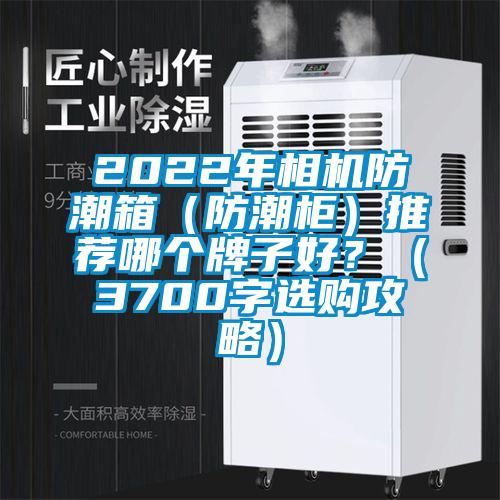2022年相機(jī)防潮箱（防潮柜）推薦哪個(gè)牌子好？（3700字選購(gòu)攻略）