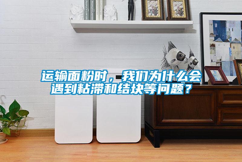 運輸面粉時，我們?yōu)槭裁磿龅秸硿徒Y(jié)塊等問題？