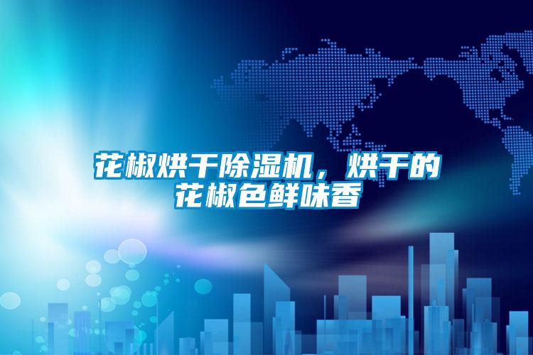 花椒烘干除濕機(jī),烘干的花椒色鮮味香