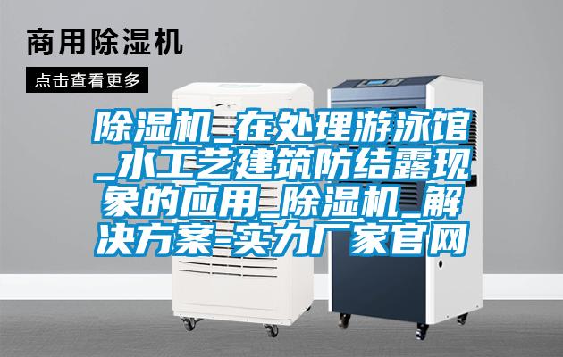 除濕機_在處理游泳館_水工藝建筑防結露現象的應用_除濕機_解決方案-實力廠家官網