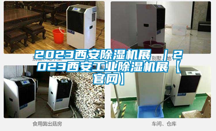 2023西安除濕機展 |2023西安工業(yè)除濕機展【官網(wǎng)】