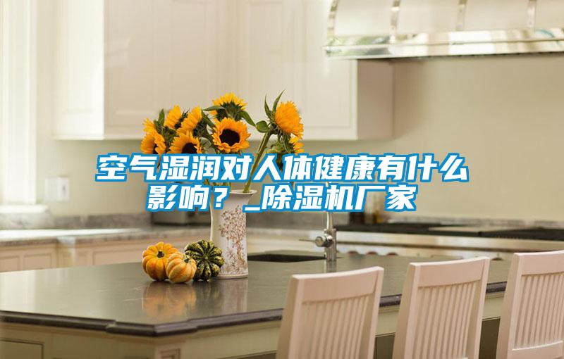 空氣濕潤對人體健康有什么影響？_除濕機廠家