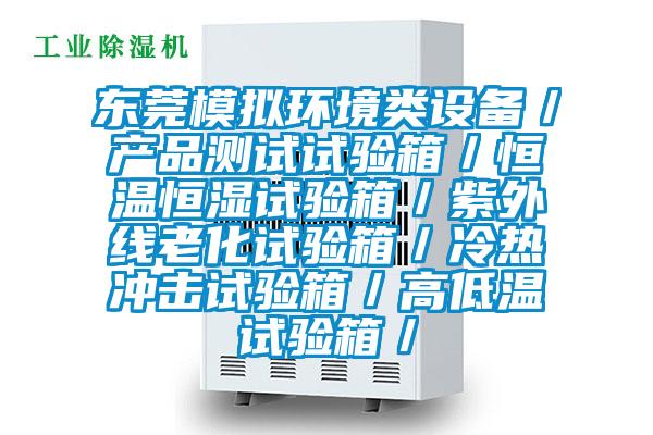 東莞模擬環境類設備/產品測試試驗箱/恒溫恒濕試驗箱/紫外線老化試驗箱/冷熱沖擊試驗箱/高低溫試驗箱/