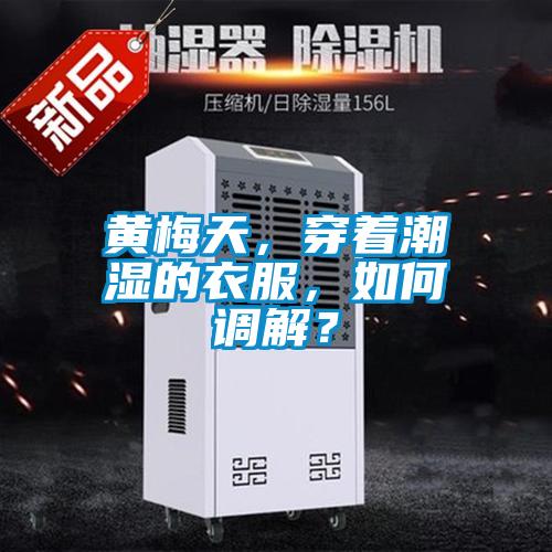 黃梅天,穿著潮濕的衣服,如何調(diào)解?
