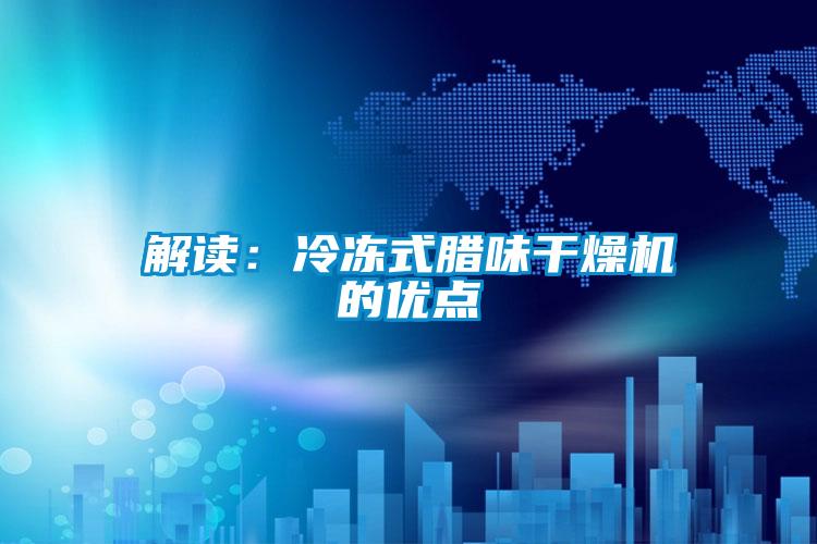 解讀：冷凍式臘味干燥機(jī)的優(yōu)點(diǎn)