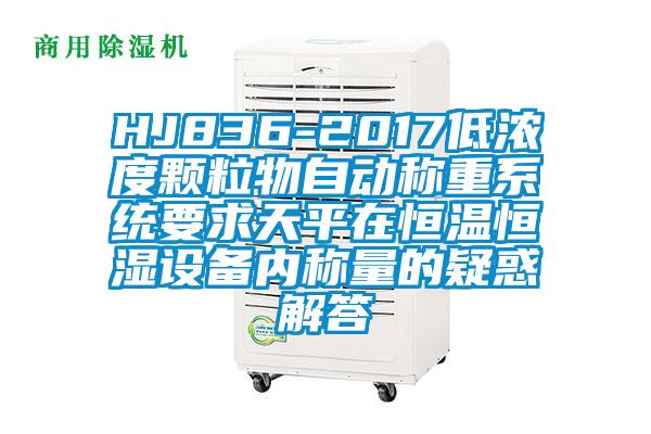 HJ836-2017低濃度顆粒物自動稱重系統要求天平在恒溫恒濕設備內稱量的疑惑解答