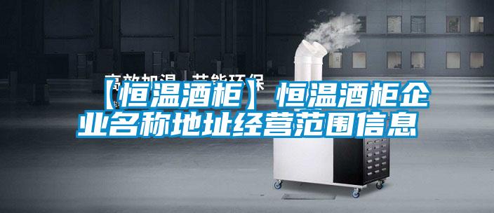 【恒溫酒柜】恒溫酒柜企業名稱地址經營范圍信息
