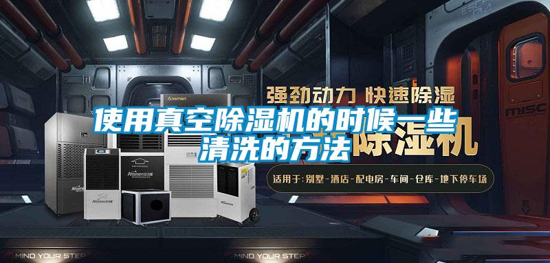 使用真空除濕機(jī)的時(shí)候一些清洗的方法