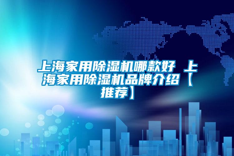 上海家用除濕機哪款好 上海家用除濕機品牌介紹【推薦】