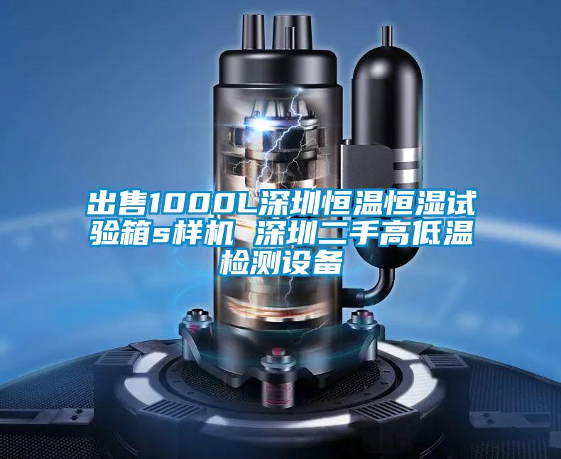 出售1000L深圳恒溫恒濕試驗箱s樣機 深圳二手高低溫檢測設備